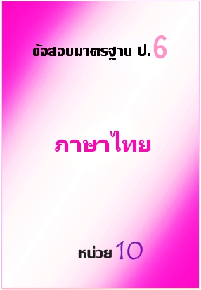 ข้อสอบมาตรฐาน ป.6 ภาษาไทย หน่วยที่ 10