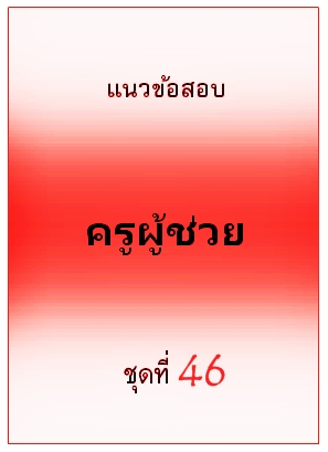 แนวข้อสอบ ครูผู้ช่วย ชุดที่ 46