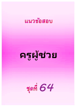 แนวข้อสอบ ครูผู้ช่วย ชุดที่ 64
