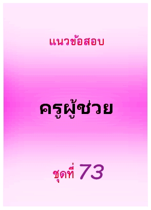 แนวข้อสอบ ครูผู้ช่วย ชุดที่ 73