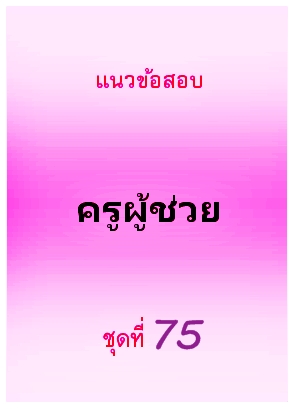 แนวข้อสอบ ครูผู้ช่วย ชุดที่ 75