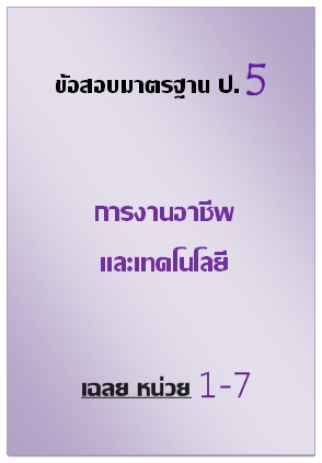 ข้อสอบมาตรฐาน ป.5 การงานอาชีพและเทคโนโลยี เฉลยหน่วยที่ 1-7
