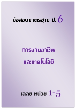 ข้อสอบมาตรฐาน ป.6 การงานอาชีพและเทคโนโลยี เฉลยหน่วยที่ 1-5