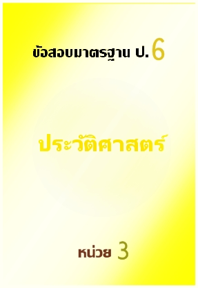 ข้อสอบมาตรฐาน ป.6 ประวัติศาสตร์หน่วยที่ 3